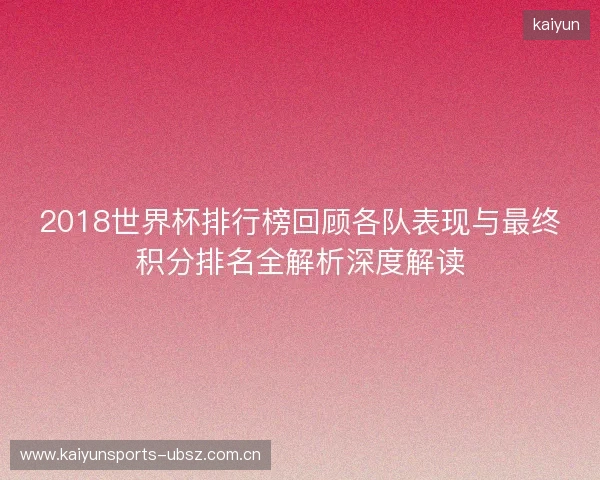 2018世界杯排行榜回顾各队表现与最终积分排名全解析深度解读